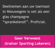 Geer Verwoest  (trainer Sporting Lokeren) Deelnemen aan uw toernooi  in Nieuwegein is net als een  glas champagne  sprankelend!. Proficiat.