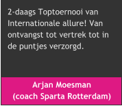 Arjan Moesman  (coach Sparta Rotterdam) 2-daags Toptoernooi van  Internationale allure! Van  ontvangst tot vertrek tot in  de puntjes verzorgd.