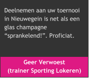 Geer Verwoest  (trainer Sporting Lokeren) Deelnemen aan uw toernooi  in Nieuwegein is net als een  glas champagne  sprankelend!. Proficiat.